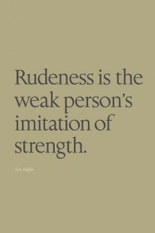 Rudeness is the weak person's imitation of strength.jpg